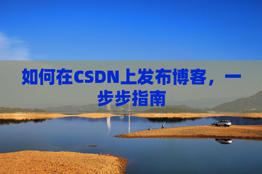 如何在CSDN上发布博客,一步步指南
